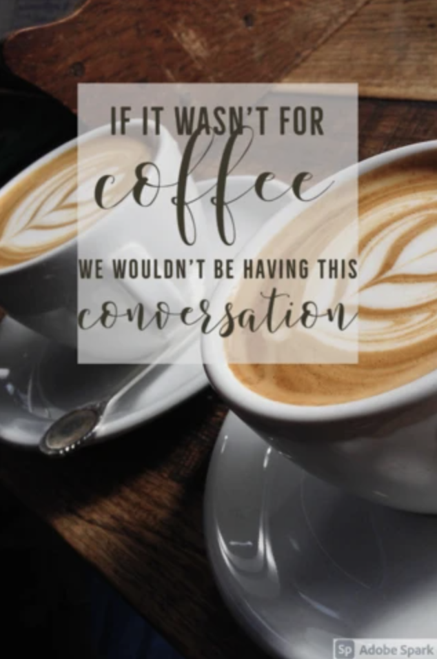 If it wasn't for coffee we wouldn't be having this conversation image